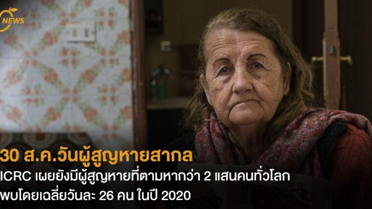 30 ส.ค.วันผู้สูญหายสากล ICRC เผยยังมีผู้สูญหายที่ตามหากว่า 2 แสนคนทั่วโลก  พบโดยเฉลี่ยวันละ 26 คน ในปี 2020