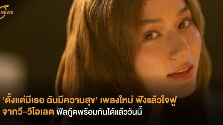 ‘ตั้งแต่มีเธอ ฉันมีความสุข’ เพลงใหม่ ฟังแล้วใจฟู จากวี-วิโอเลต ฟีลกู้ดพร้อมกันได้แล้ววันนี้