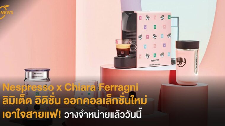 Nespresso x Chiara Ferragni ลิมิเต็ด อิดิชั่น ออกคอลเล็กชั่นใหม่เอาใจสายแฟ! วางจำหน่ายแล้ววันนี้