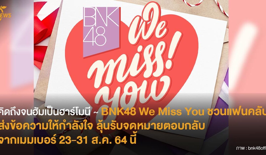 คิดถึงจนฮัมเป็นฮาร์โมนี ♫  BNK48 We Miss You ชวนแฟนคลับส่งข้อความกำลังใจ ลุ้นรับจดหมายตอบกลับจากเมมเบอร์ 23-21 ส.ค. 64 นี้