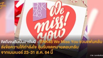 คิดถึงจนฮัมเป็นฮาร์โมนี ♫  BNK48 We Miss You ชวนแฟนคลับส่งข้อความกำลังใจ ลุ้นรับจดหมายตอบกลับจากเมมเบอร์ 23-21 ส.ค. 64 นี้