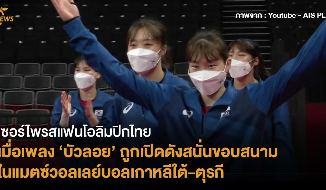 เซอร์ไพรสแฟนโอลิมปิกไทย  เมื่อเพลง ‘บัวลอย’ ถูกเปิดดังสนั่นขอบสนามในแมตซ์วอลเลย์บอลเกาหลีใต้-ตุรกี