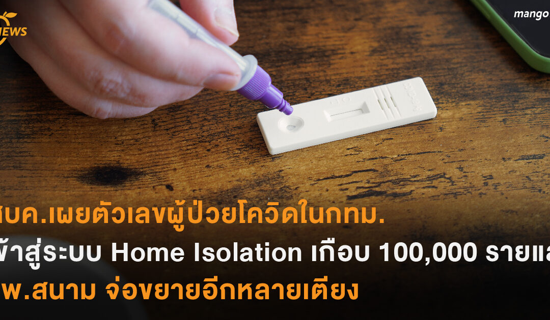 ศบค.เผยตัวเลขผู้ป่วยโควิดในกทม.  เข้าสู่ระบบ Home Isolation เกือบ 100,000 รายแล้ว รพ.สนาม จ่อขยายอีกหลายเตียง