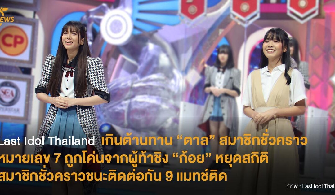 Last Idol Thailandเกินต้านทาน “ตาล” สมาชิกชั่วคราวหมายเลข 7 ถูกโค่นจากผู้ท้าชิง “ก้อย” หยุดสถิติสมาชิกชั่วคราวชนะติดต่อกัน 9 แมทช์ติด