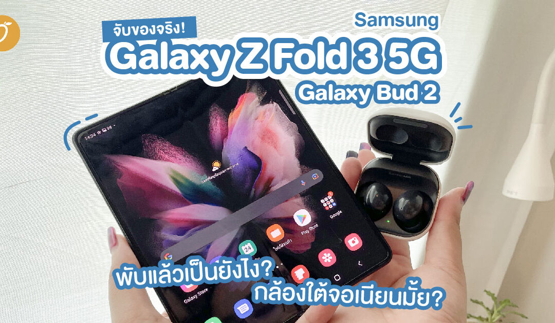 จับของจริง! Samsung Galaxy Z Fold 3 5G และ Galaxy Bud 2 พับแล้วเป็นยังไง? กล้องใต้จอเนียนมั้ย? ไปดูกัน