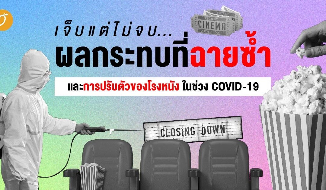 เจ็บแต่ไม่จบ ผลกระทบที่ฉายซ้ำและการปรับตัวของโรงหนัง ในช่วง COVID-19