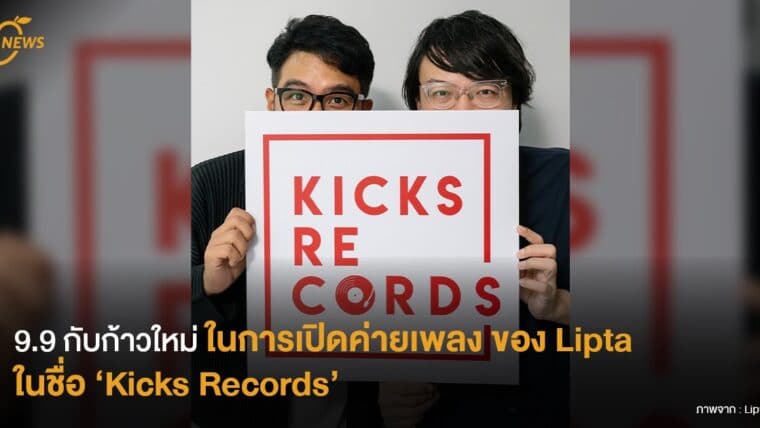 9.9 กับก้าวใหม่ในการเปิดค่ายเพลง  ของ Lipta ในชื่อ ‘Kicks Records’ 