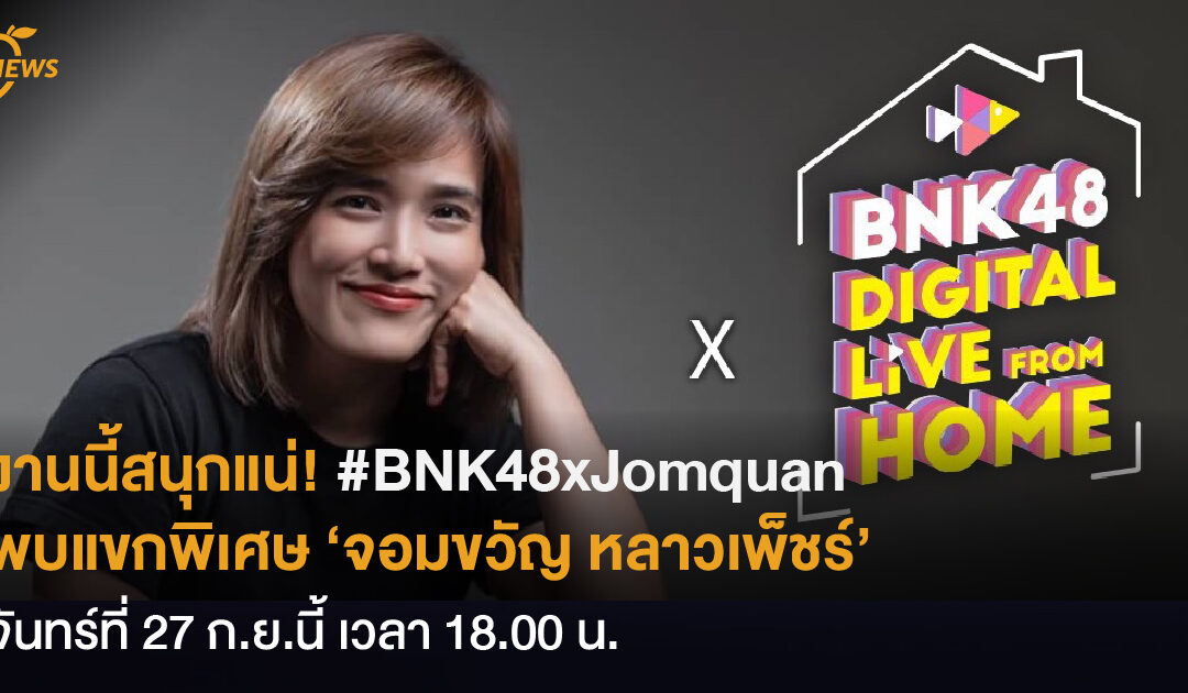 งานนี้สนุกแน่ #BNK48xJomquan  พบแขกพิเศษ ‘จอมขวัญ หลาวเพ็ชร์’ ใน BNK48 Digital Live From Home