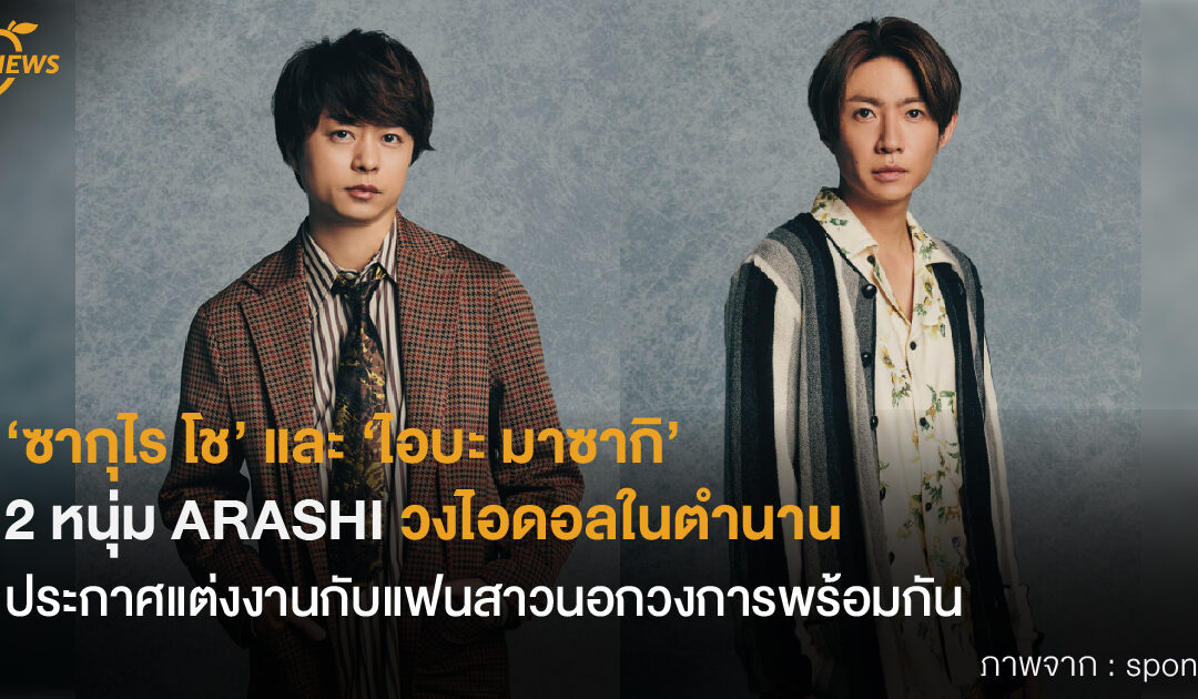 ‘ซากุไร โช’ และ ‘ไอบะ มาซากิ’  2 หนุ่ม ARASHI วงไอดอลในตำนาน  ประกาศแต่งงานกับแฟนสาวนอกวงการพร้อมกัน