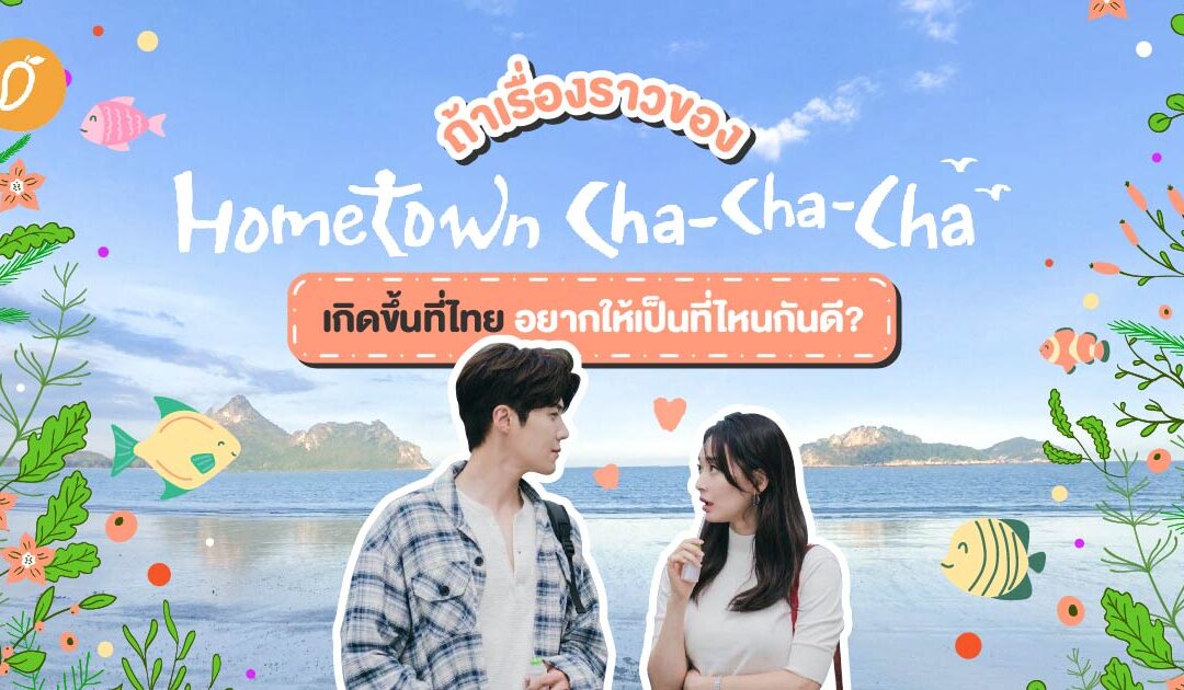 ถ้าเรื่องราวของ Hometown Cha-Cha-Cha เกิดขึ้นที่ไทย อยากให้เป็นที่ไหนกันดี ?