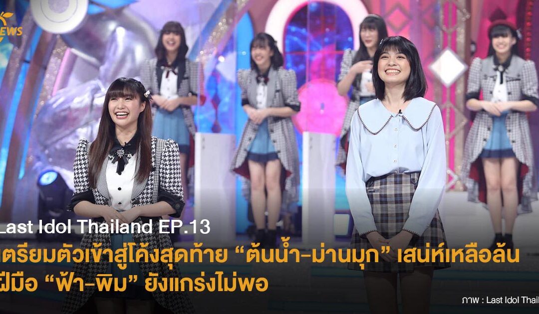 Last Idol Thailand EP.13 เตรียมตัวเข้าสู่โค้งสุดท้าย “ต้นน้ำ-ม่านมุก” เสน่ห์เหลือล้น ฝีมือ “ฟ้า-พิม” ยังแกร่งไม่พอ