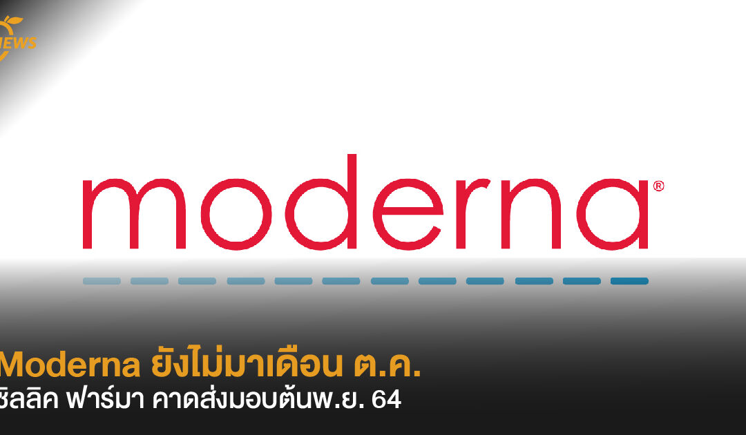 Moderna ยังไม่มาเดือน ต.ค.  ซิลลิค ฟาร์มา คาดส่งมอบต้นพ.ย. 64