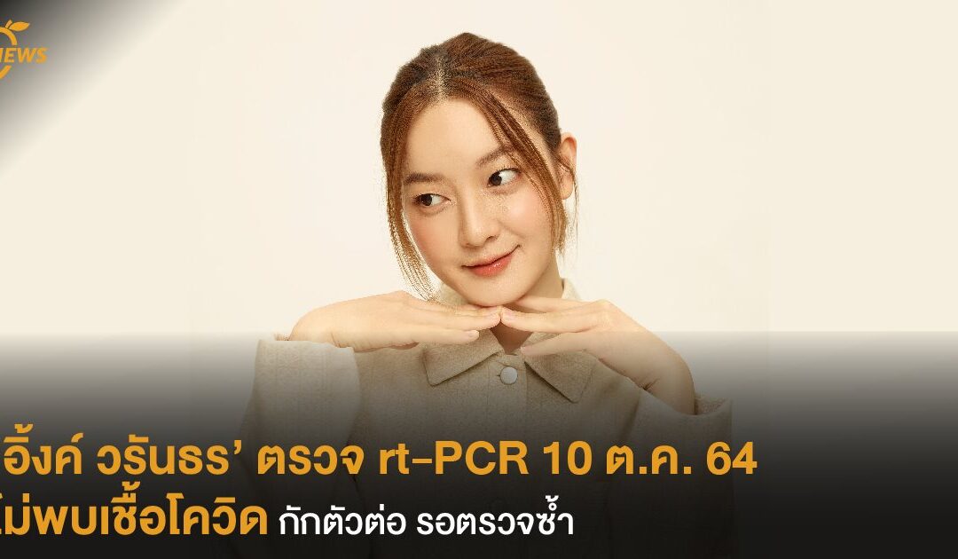 ‘อิ้งค์ วรันธร’ ตรวจ rt-PCR 10 ต.ค. 64 ไม่พบเชื้อโควิด กักตัวต่อ รอตรวจซ้ำ