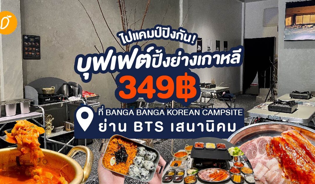 ไปแคมป์ปิ้งกัน!! กับบุฟเฟ่ปิ้งย่างเกาหลี 349฿ ที่ BANGA BANGA KOREAN CAMPSITE ย่าน BTS เสนานิคม