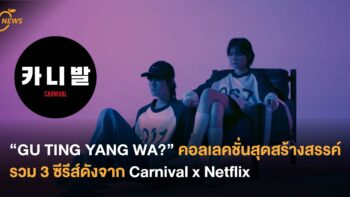 “GU TING YANG WA?” คอลเลคชั่นสุดสร้างสรรค์ รวม 3 ซีรีส์ดังจาก Carnival x Netflix