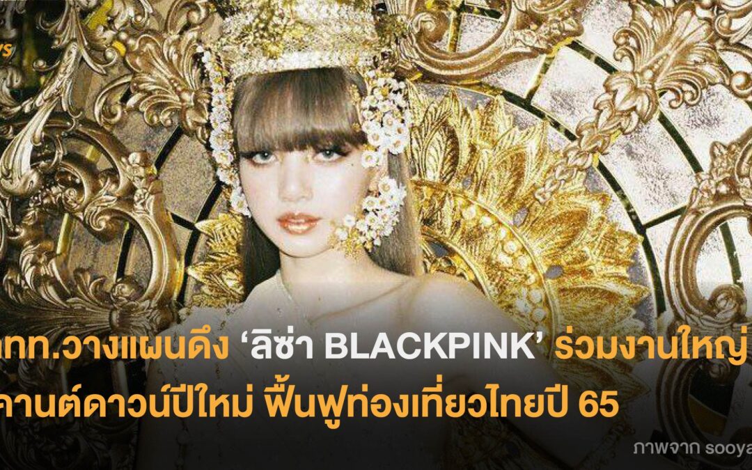 ททท.วางแผนดึง ‘ลิซ่า BLACKPINK’ ร่วมงานใหญ่ เคานต์ดาวน์ปีใหม่ ฟื้นฟูท่องเที่ยวไทยปี 65