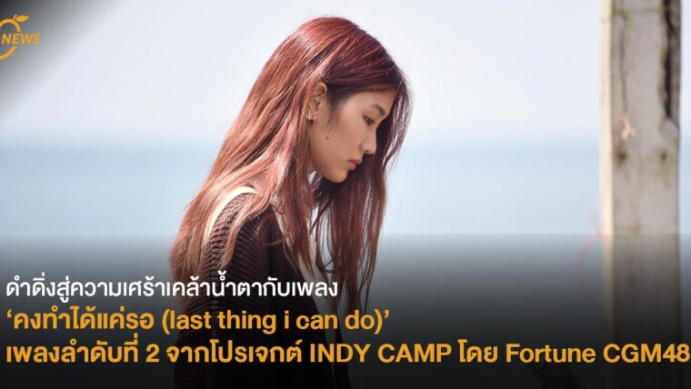 ดำดิ่งสู่ความเศร้าเคล้าน้ำตากับเพลง ‘คงทำได้แค่รอ (last thing i can do)’ เพลงลำดับที่ 2 จากโปรเจกต์ INDY CAMP โดย Fortune CGM48