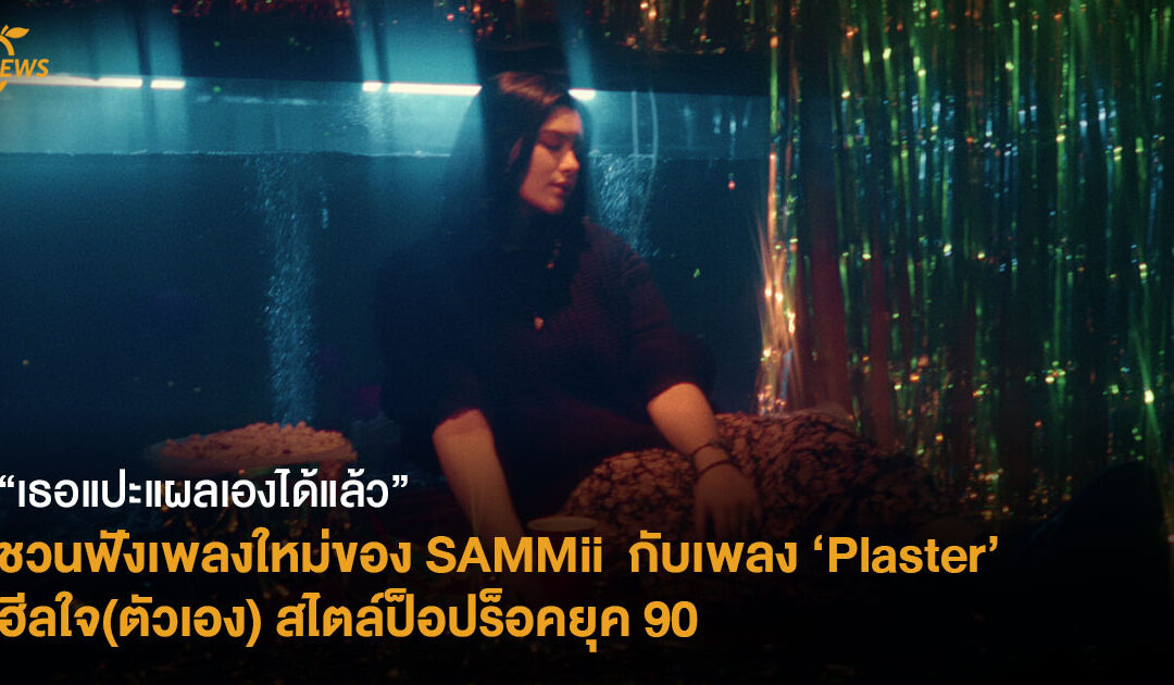 “เธอแปะแผลเองได้แล้ว” ชวนฟังเพลงใหม่ของ SAMMii กับเพลง ‘Plaster’ ฮีลใจ(ตัวเอง) สไตล์ป็อปร็อคยุค 90