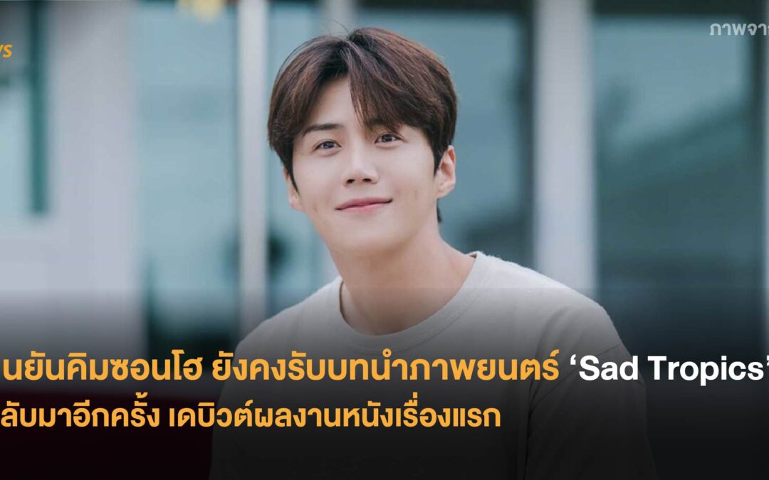 ยืนยันคิมซอนโฮ ยังคงรับบทนำภาพยนตร์ ‘Sad Tropics’ กลับมาอีกครั้ง เดบิวต์ผลงานหนังเรื่องแรก