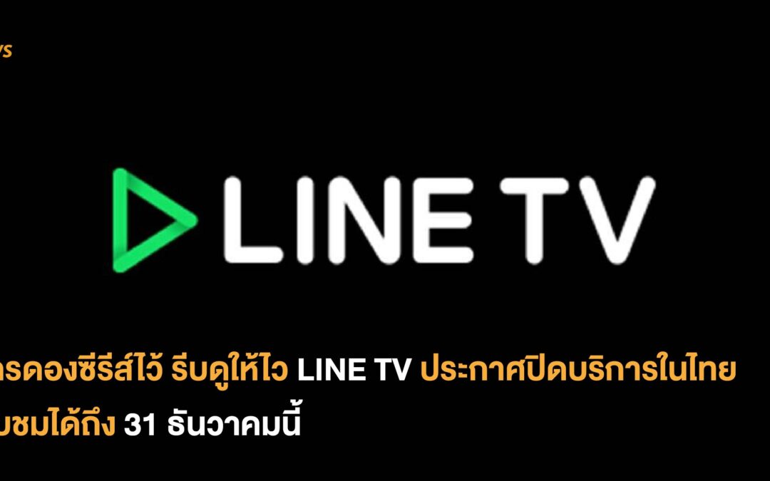 ใครดองซีรีส์ไว้ รีบดูให้ไว LINE TV ประกาศปิดบริการในไทย รับชมได้ถึง 31 ธันวาคมนี้