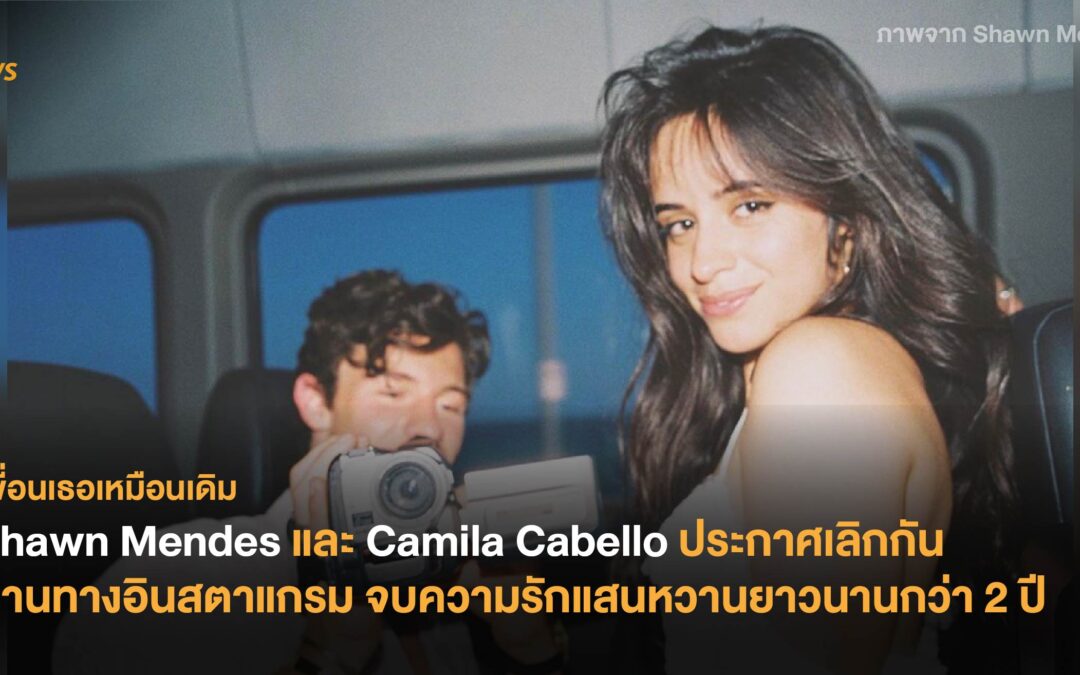 Shawn Mendes และ Camila Cabello ประกาศเลิกกันผ่านทางอินสตาแกรม จบความรักแสนหวานยาวนานกว่า 2 ปี