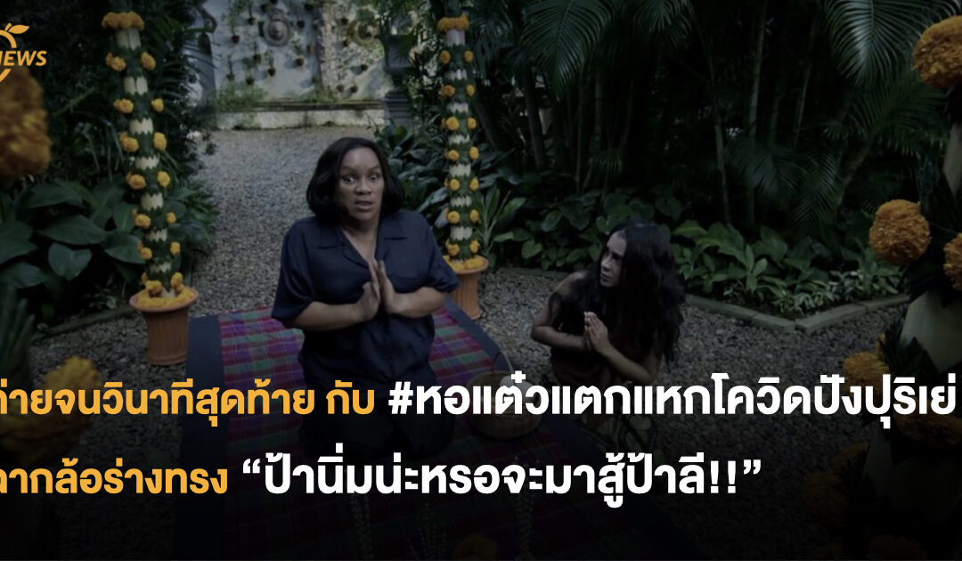 ถ่ายจนวินาทีสุดท้าย กับ #หอแต๋วแตกแหกโควิดปังปุริเย่ ฉากล้อร่างทรง “ป้านิ่มน่ะหรอจะมาสู้ป้าลี!!”