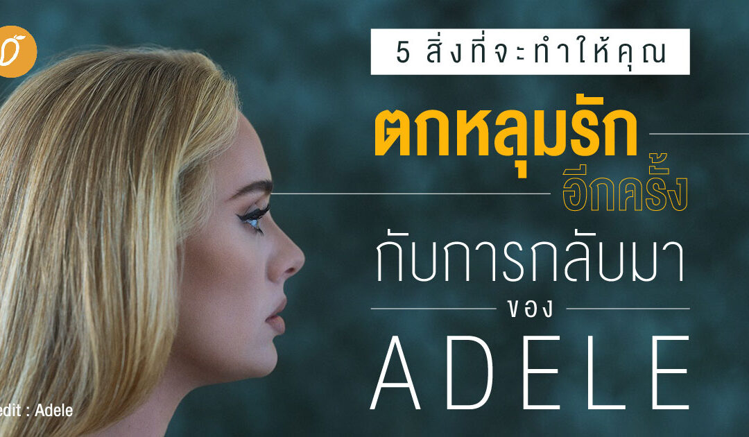 5 สิ่งที่จะทำให้คุณตกหลุมรักอีกครั้งกับการกลับมาของ Adele