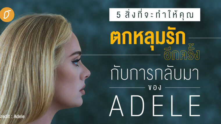 5 สิ่งที่จะทำให้คุณตกหลุมรักอีกครั้งกับการกลับมาของ Adele