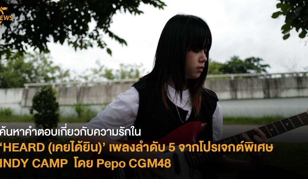 ค้นหาคำตอบเกี่ยวกับความรักใน ‘HEARD (เคยได้ยิน)’ เพลงลำดับ 5 จากโปรเจกต์พิเศษ INDY CAMP โดย Pepo CGM48