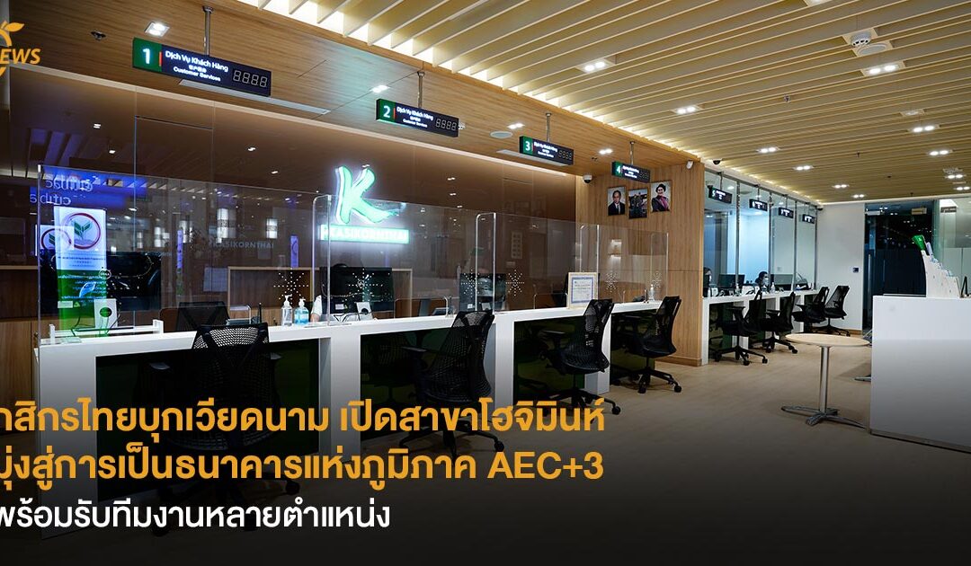กสิกรไทยบุกเวียดนาม เปิดสาขาโฮจิมินห์ มุ่งสู่การเป็นธนาคารแห่งภูมิภาค AEC+3    พร้อมรับทีมงานหลายตำแหน่ง