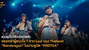 ชวนดูเอ็มวีซิงเกิลเปิดตัวของเหล่าผู้ชนะทั้ง 7 จาก Last Idol Thailand “Bandwagon” ในนามยูนิต “PROTEA”