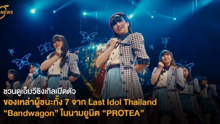 ชวนดูเอ็มวีซิงเกิลเปิดตัวของเหล่าผู้ชนะทั้ง 7 จาก Last Idol Thailand “Bandwagon” ในนามยูนิต “PROTEA”