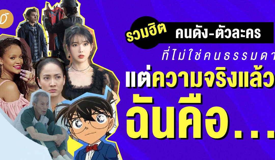 รวมฮิตคนดัง-ตัวละครที่ไม่ใช่คนธรรมดา แต่ความจริงแล้วฉันคือ…