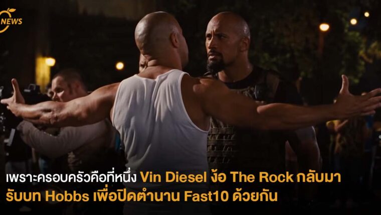 เพราะครอบครัวคือที่หนึ่ง Vin Diesel ง้อ The Rock กลับมารับบท Hobbs เพื่อปิดตำนาน Fast10 ด้วยกัน