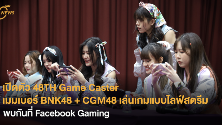 เปิดตัว 48TH Game Caster เมมเบอร์ BNK48 + CGM48 เล่นเกมแบบไลฟ์สตรีม พบกันที่ Facebook Gaming !!