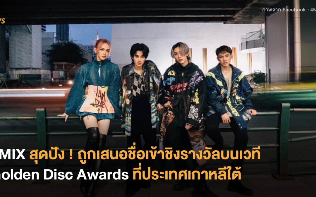 4MIX สุดปัง ถูกเสนอชื่อเข้าชิงรางวัลบนเวที Golden Disc Awards ที่ประเทศเกาหลีใต้
