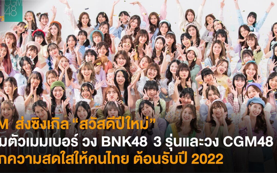 iAM  ส่งซิงเกิล “สวัสดีปีใหม่” รวมตัวเมมเบอร์ วง BNK48  3 รุ่นและวง CGM48  แจกความสดใสให้คนไทย ต้อนรับปี 2022