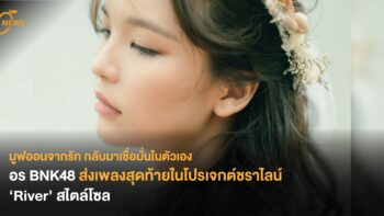 มูฟออนจากรัก กลับมาเชื่อมั่นในตัวเอง อร BNK48 ส่งเพลงสุดท้ายในโปรเจกต์ชราไลน์ ‘River’ สไตล์โซล