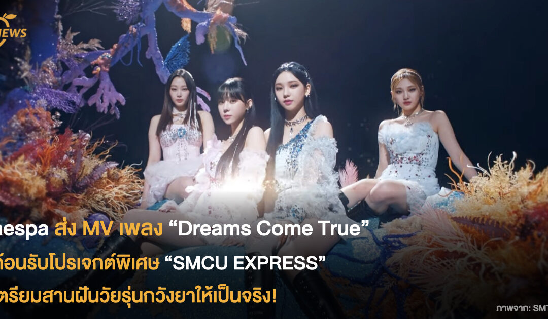 aespa ส่ง MV เพลง “Dreams Come True”  ต้อนรับโปรเจกต์พิเศษ “SMCU EXPRESS”  เตรียมสานฝันวัยรุ่นกวังยาให้เป็นจริง!