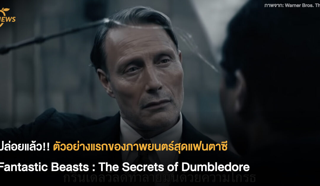 ปล่อยแล้ว!! ตัวอย่างแรกของภาพยนตร์สุดแฟนตาซี Fantastic Beasts : The Secrets of Dumbledore
