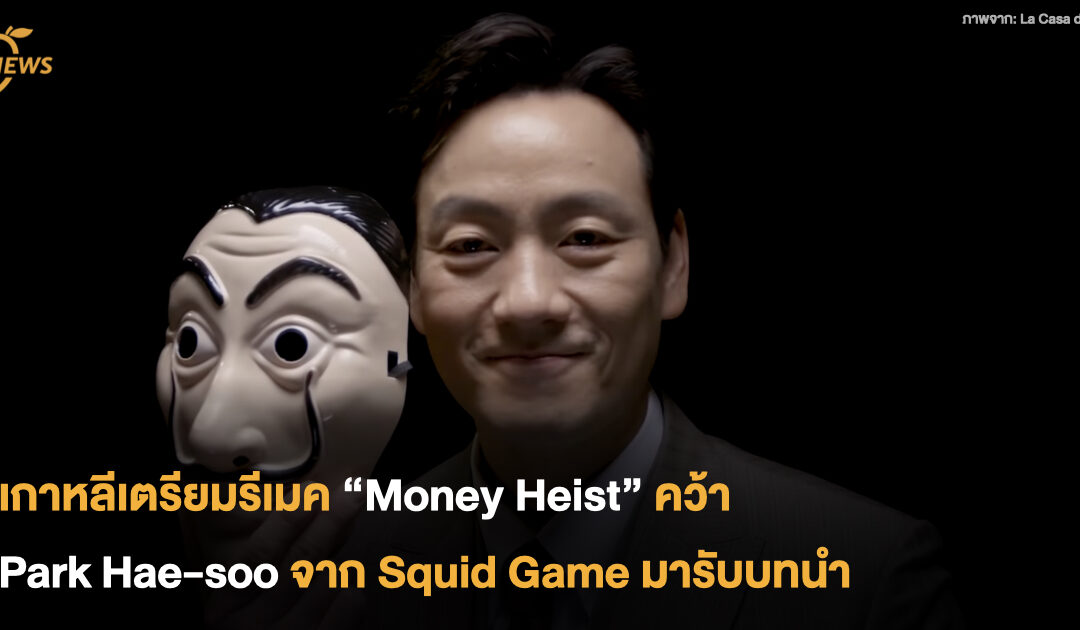 เกาหลีเตรียมรีเมค “Money Heist” คว้า Park Hae-soo จาก Squid Game มารับบทนำ
