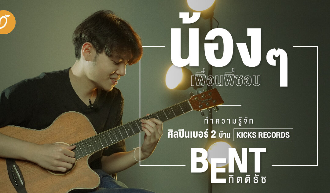 [SPECIAL INTERVIEW] น้อง ๆ เพื่อนพี่ชอบ..ทำความรู้จักศิลปินเบอร์ 2 จากบ้าน Kicks Records ‘BENT กิตติธัช’