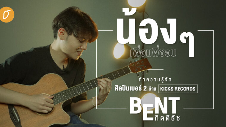 [SPECIAL INTERVIEW] น้อง ๆ เพื่อนพี่ชอบ..ทำความรู้จักศิลปินเบอร์ 2 จากบ้าน Kicks Records ‘BENT กิตติธัช’