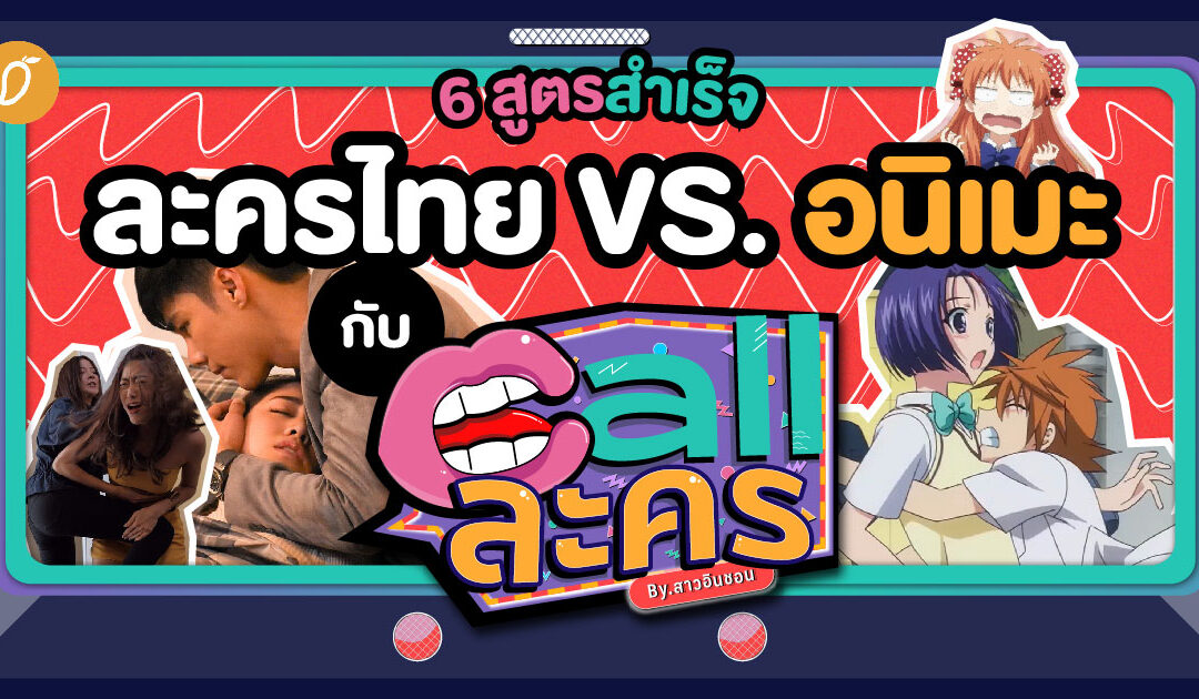 6 สูตรสำเร็จละครไทย VS. อนิเมะ กับ Call ละคร