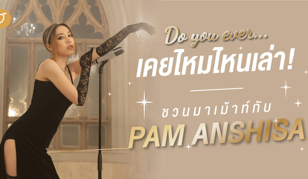 [MINI-GAME] Do you ever… เคยไหมไหนเล่า! ชวนมาเม้าท์กับ Pam Anshisa