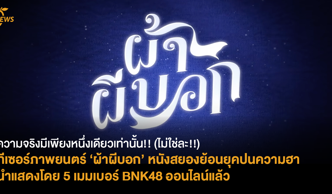 [NEWS] ความจริงมีเพียงหนึ่งเดียวเท่านั้น!! (ไม่ใช่ละ!!) ทีเซอร์ภาพยนตร์ ‘ผ้าผีบอก’ หนังสยองย้อนยุคปนความฮา นำแสดงโดย 5 เมมเบอร์ BNK48 ออนไลน์แล้ว