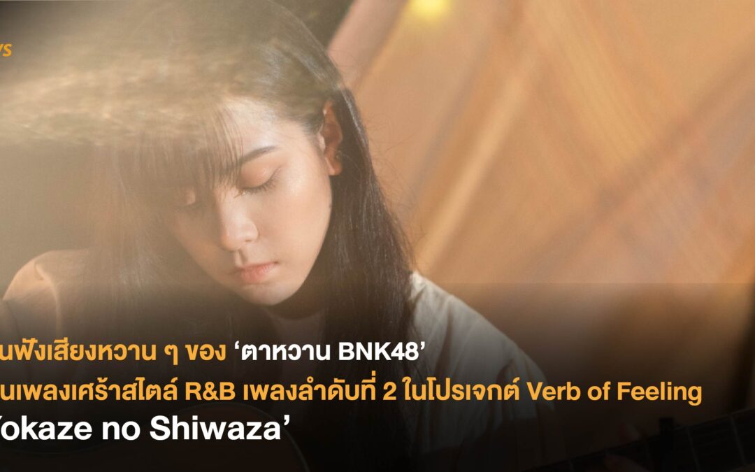 ชวนฟังเสียงหวานๆของ ‘ตาหวาน BNK48’ ผ่านเพลงเศร้าสไตล์ R&B เพลงลำดับที่ 2 ในโปรเจกต์ Verb of Feeling ‘Yokaze no Shiwaza’
