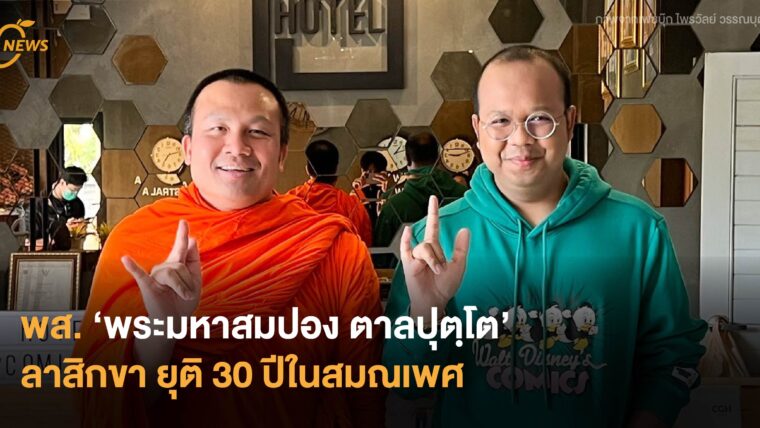 พส. ‘พระมหาสมปอง ตาลปุตฺโต’ ลาสิกขา ยุติ 30 ปีในสมณเพศ