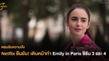ตอบรับความปัง Netflix ยืนยัน! เดินหน้าทำ Emily in Paris ซีซัน 3 และ 4