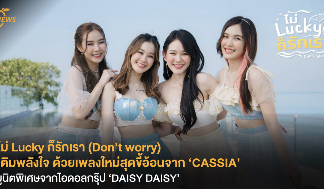 ไม่ Lucky ก็รักเรา (Don’t worry) เติมพลังใจ ด้วยเพลงใหม่สุดขี้อ้อนจาก ‘CASSIA’ ยูนิตพิเศษจากไอดอลกรุ๊ป ‘DAISY DAISY‘